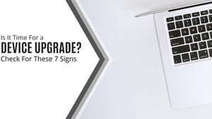Is It Time For a Device Upgrade? Check For These 7 Signs