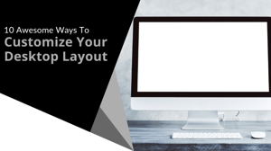 10 Awesome Ways to Customize Your Desktop Layout